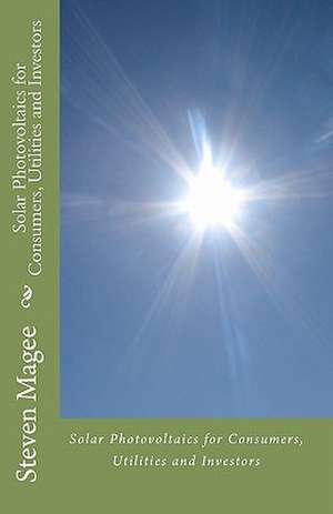 Solar Photovoltaics for Consumers, Utilities and Investors de Steven Magee