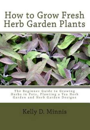 How to Grow Fresh Herb Garden Plants de Kelly D. Minnis