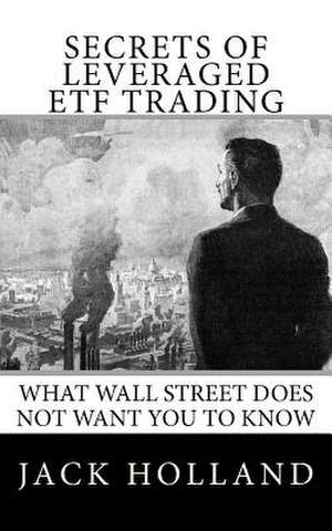 Secrets of Leveraged Etf Trading de Jack Holland