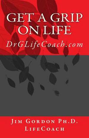 Get a Grip on Life de Jim Gordon Ph. D.