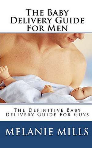 The Baby Delivery Guide for Men de Melanie Mills