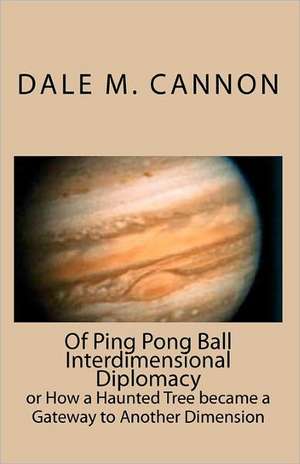 Of Ping Pong Ball Interdimensional Diplomacy de Dale M. Cannon