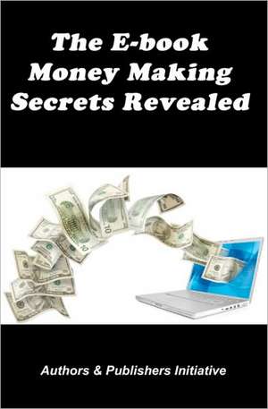 The E-Book Money Making Secrets Revealed de Authors &. Publishers Initiative