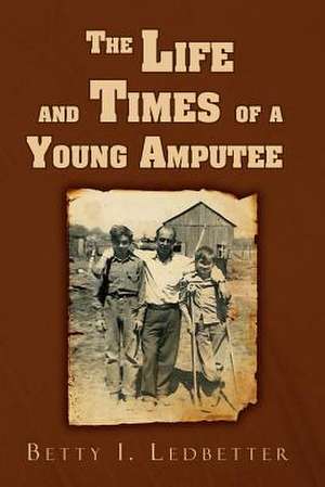 The Life and Times of a Young Amputee de Betty I. Ledbetter