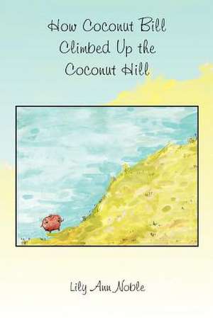 How Coconut Bill Climbed Up the Coconut Hill de Lily Ann Noble