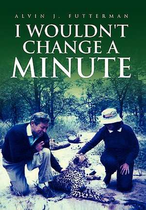 I Wouldn't Change a Minute de Alvin J. Futterman