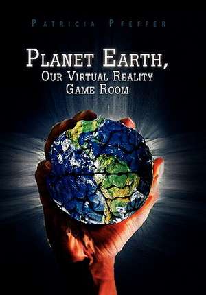 Planet Earth, Our Virtual Reality Game Room de Patricia Pfeffer