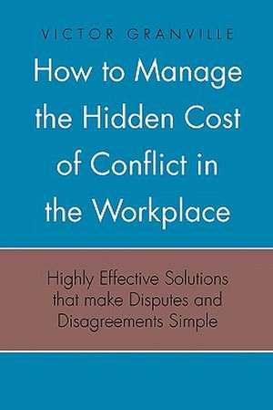 How to Manage the Hidden Cost of Conflict in the Workplace de Victor Granville