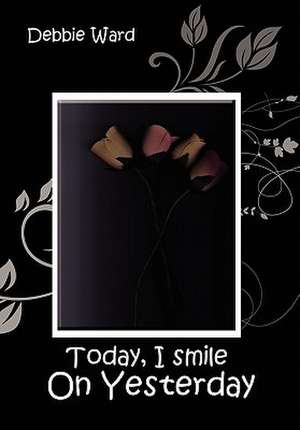 Today, I Smile on Yesterday de Debbie Ward