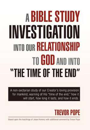 A Bible Study Investigation Into Our Relationship to God and Into the Time of the End de Trevor Pope