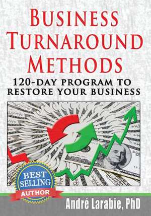 Business Turnaround Methods - 120-Day Program to Restore Your Business de Ph. D. Andre Larabie