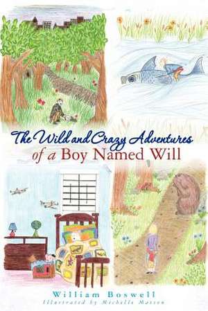 The Wild and Crazy Adventures of a Boy Named Will de William Boswell