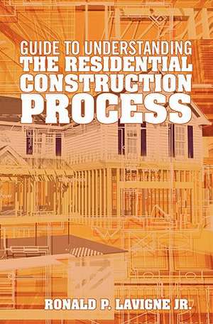 Guide to Understanding the Residential Construction Process de Ronald P. LaVigne Jr