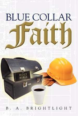 Blue Collar Faith de B. A. Brightlight