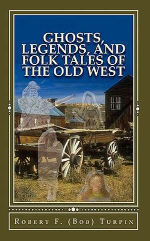 Ghosts, Legends, and Folk Tales of the Old West de Robert F. Turpin