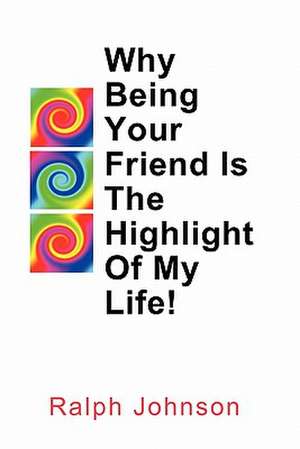 Why Being Your Friend Is the Highlight of My Life! de Ralph Johnson