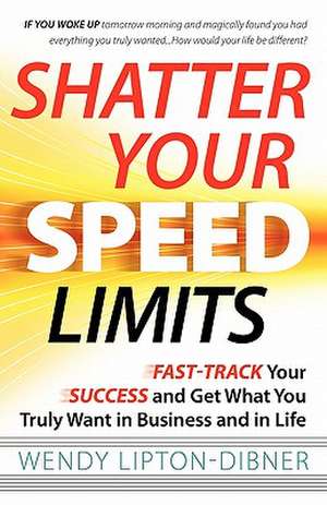 Shatter Your Speed Limits de Wendy Lipton-Dibner