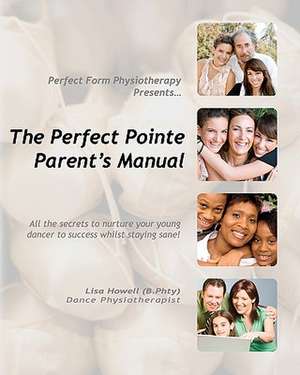 The Perfect Pointe Parent's Manual de Lisa Howell B. Phty