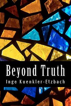 Beyond Truth de Inge Kuenkler Etzbach