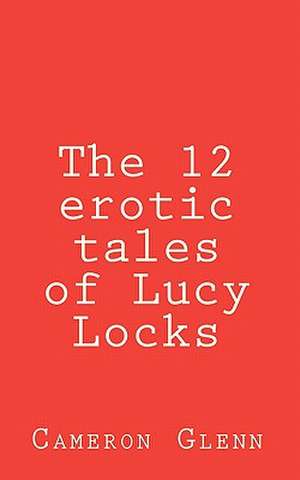 The 12 Erotic Tales of Lucy Locks de Cameron Glenn