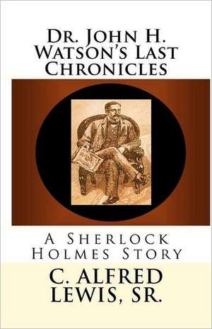 Dr. John H. Watson's Last Chronicles de C. Alfred Lewis Sr