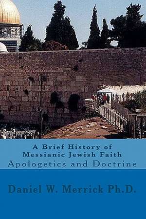 A Brief History of Messianic Jewish Faith de Daniel W. Merrick Ph. D.