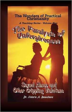 The Paralysis of Unforgiveness de Valerie A. Beauchene