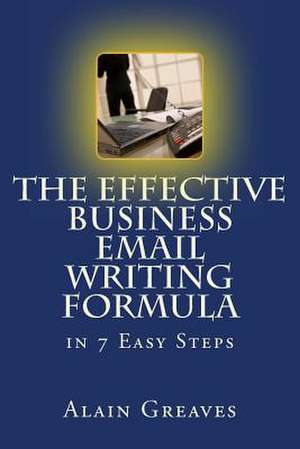 The Effective Business Email Writing Formula in 7 Easy Steps de Alain Greaves