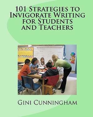 101 Strategies to Invigorate Writing for Students and Teachers de Gini Cunningham