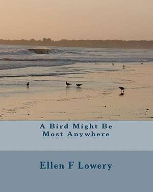 A Bird Might Be Most Anywhere de Ellen F. Lowery