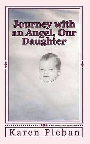 Journey with an Angel, Our Daughter de Karen Pleban