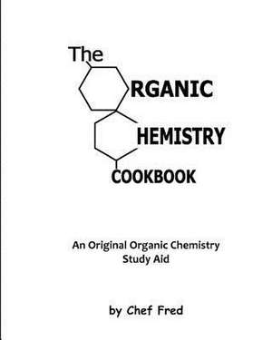 The Organic Chemistry Cookbook de Chef Fred