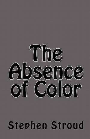 The Absence of Color de Stephen Stroud