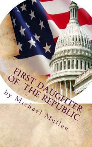 First Daughter of the Republic de Michael Mullen