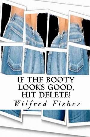 If the Booty Looks Good, Hit Delete! de Wilfred Fisher