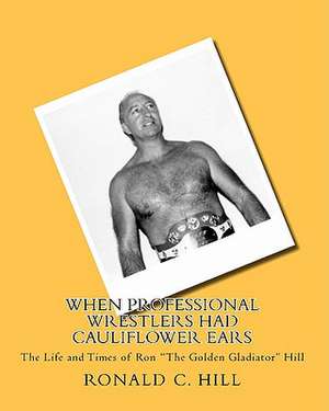 When Professional Wrestlers Had Cauliflower Ears de Ronald C. Hill