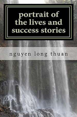 Portrait of the Lives and Success Stories de Nguyen Long Thuan Nguyen Long Thuan