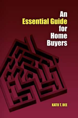 An Essential Guide for Home Buyers de Kato T. Dee