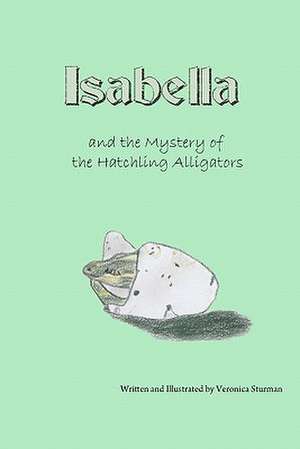 Isabella and the Mystery of the Hatchling Alligators de Veronica I. Sturman