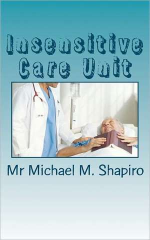 Insensitive Care Unit de MR Michael M. Shapiro