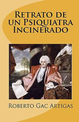 Retrato de Un Psiquiatra Incinerado de Roberto Gac Artigas