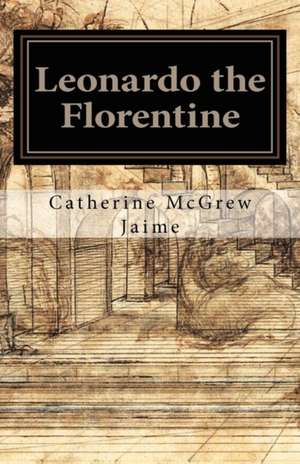 Leonardo the Florentine de Catherine McGrew Jaime