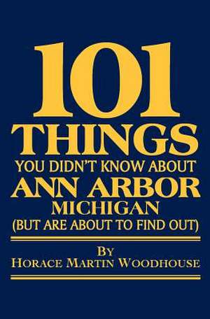 101 Things You Didn't Know about Ann Arbor, Michigan de Woodhouse, Horace Martin