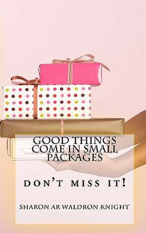 Good Things Come in Small Packages de Sharon Ar Waldron Knight