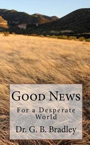 Good News for a Desperate World de G. B. Bradley