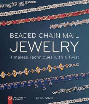 Beaded Chain Mail Jewelry: Timeless Techniques with a Twist de Dylon Whyte