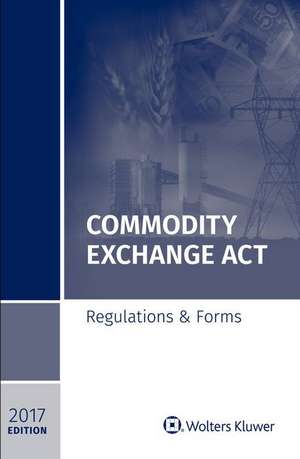 Commodity Exchange ACT: Regulations & Forms, 2017 Edition de Lene Powell