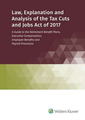 Law, Explanation and Analysis of the Tax Cuts and Jobs Act of 2017 de Wolters Kluwer Staff