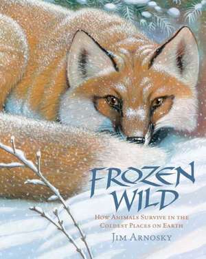 Frozen Wild: How Animals Survive in the Coldest Places on Earth de Jim Arnosky