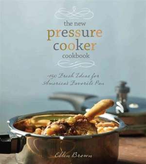 The New Pressure Cooker Cookbook: More Than 150 Delicious, Fast & Nutritious Dishes de Ellen Brown